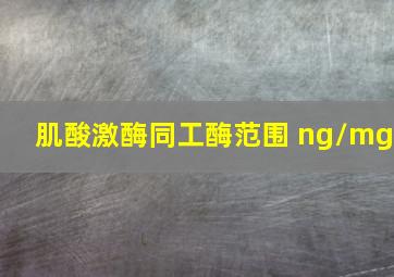 肌酸激酶同工酶范围 ng/mg